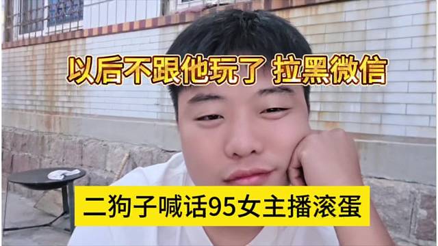 二狗子喊话95女主播滚蛋，以后不跟她玩拉黑