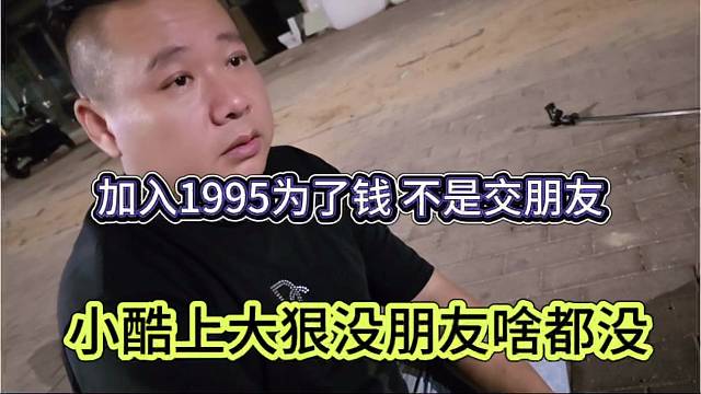 小酷说大狠没朋友啥都没，加入1995为了挣钱 不是交朋友