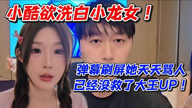 小酷欲洗白小龙女！弹幕刷屏她天天骂人已经没救了大王UP