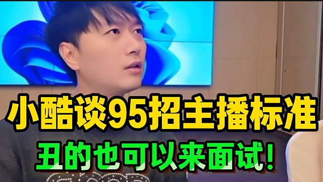 小酷谈1995招主播标准：“丑的也能来面试，万一大哥喜欢”！