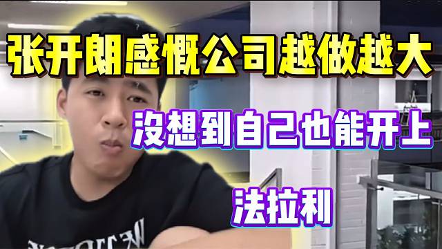 张开朗感慨公司越做越大，没想到自己也能开上法拉利！