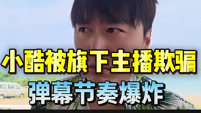 小酷被旗下主播欺骗！弹幕节奏爆炸刷屏“必须起诉”！