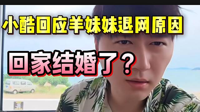 小酷回应羊妹妹退网原因！竟然回老家结婚去了！