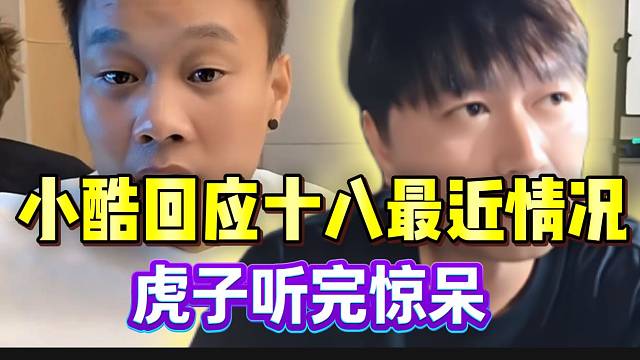 小酷回应旗下主播十八的最新情况，虎子听后惊呆！