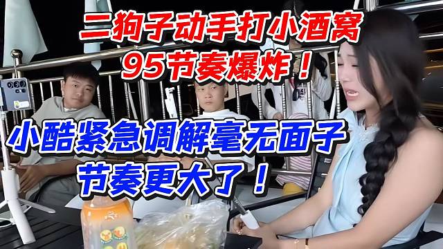 二狗子动手打小酒窝95节奏爆炸！小酷紧急调解毫无面子节奏更大了
