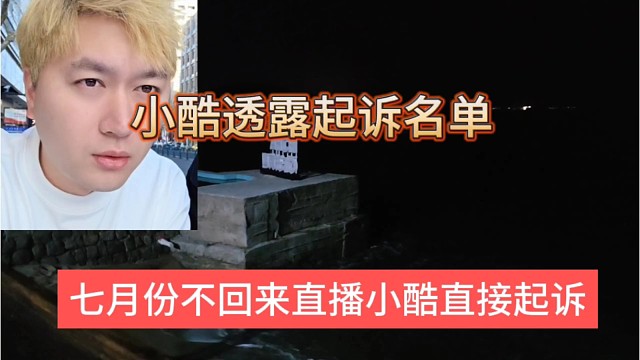 七月份不回来直播小酷直接起诉，透露起诉名单