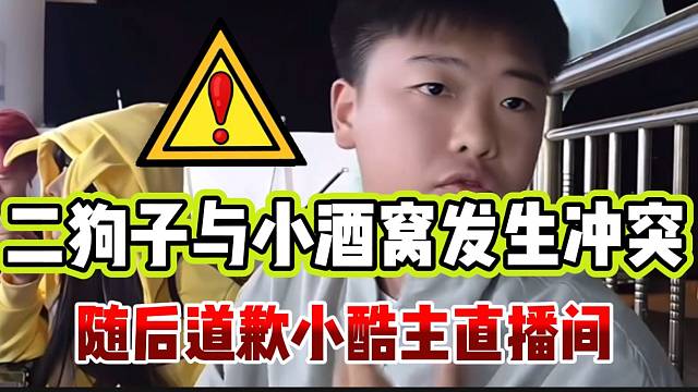 二狗子与小酒窝爆发冲突，最后道歉小酷主直播间！