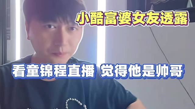 小酷女友富婆透露 自己看童锦程 觉得童锦程是帅哥