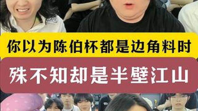 你以为陈伯杯第一天都是边角料主播时？殊不知都是？