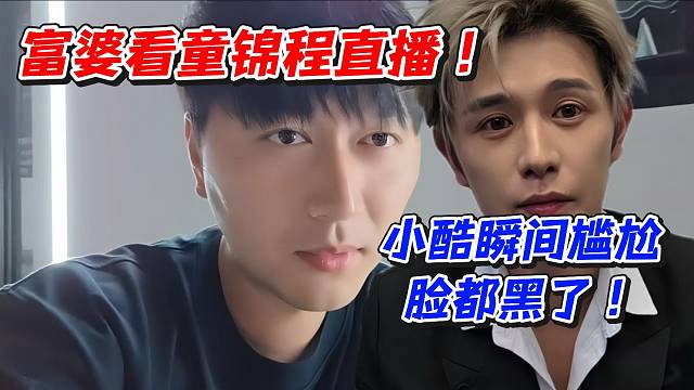 富婆看童锦程直播！小酷瞬间尴尬脸都黑了
