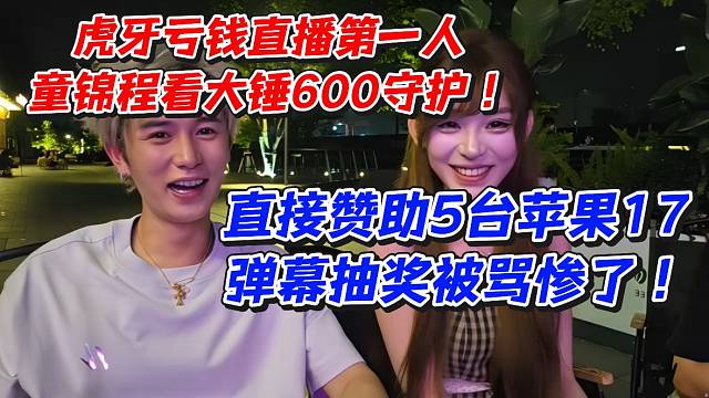 虎牙亏钱直播第一人童锦程看大锤600守护！直接赞助5台苹果17弹幕抽奖被骂惨了