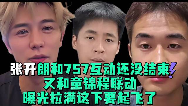 张开郎和757互动还没结束又和童锦程联动曝光拉满这下要起飞了