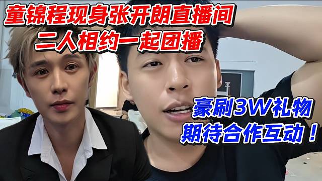 童锦程现身张开朗直播间二人相约一起团播！豪刷3W礼物期待合作互动