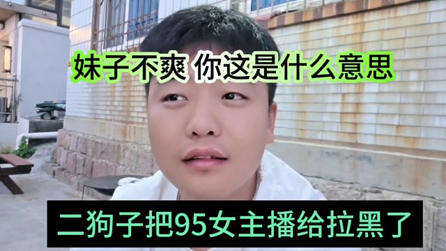 二狗子把95女主播给拉黑了，妹子很不爽:你这什么意思