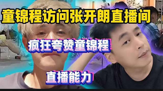童锦程突然访问张开朗直播间，张开朗疯狂夸赞他的直播能力！