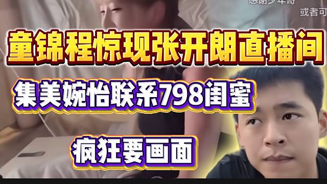 童锦程惊现张开朗直播间，集美婉怡联系798闺蜜主播疯狂要画面！
