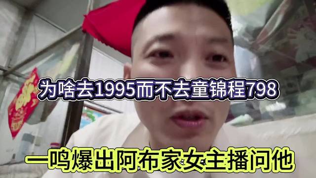 一鸣爆出阿布家的女主播问他，为啥去95而不去童锦程798
