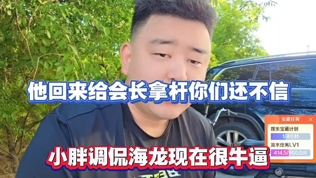 他回来给会长拿杆你们还不信，小胖调侃海龙现在很牛逼！