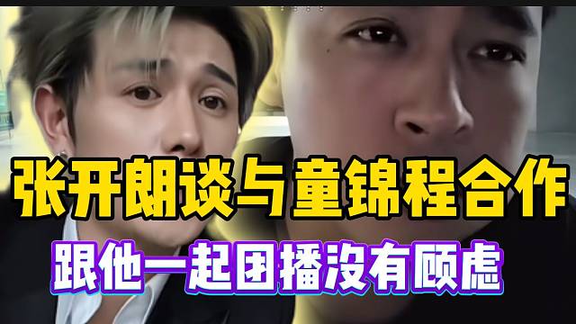 张开朗回应与童锦程合作问题：“跟他在一起团播不会有任何顾虑”！