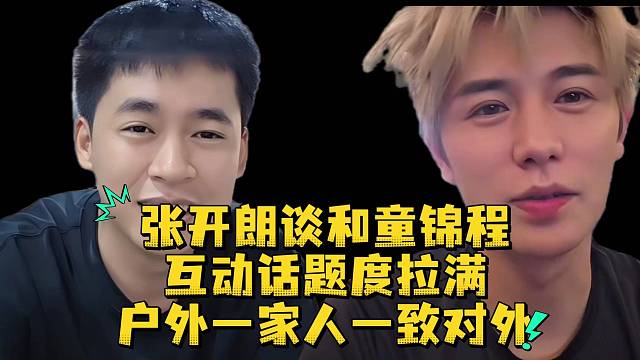 张开朗谈和童锦程互动话题度拉满户外一家人一致对外
