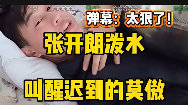 张开朗直接泼水叫醒迟到的莫傲，弹幕惊呼“太狠了”！