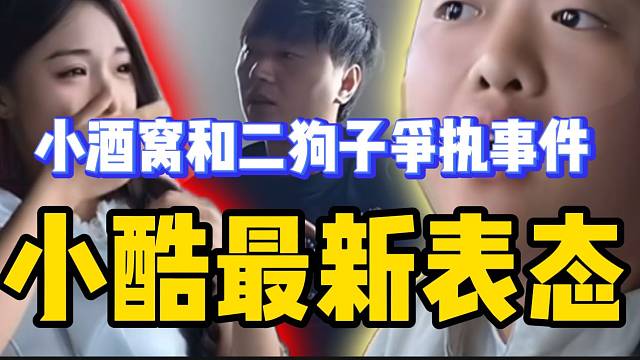 小酷对二狗子小酒窝冲突事件表态，表达自己的看法！