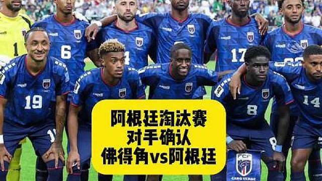 阿根廷淘汰赛对手佛得角，卫冕冠军vs黑马！