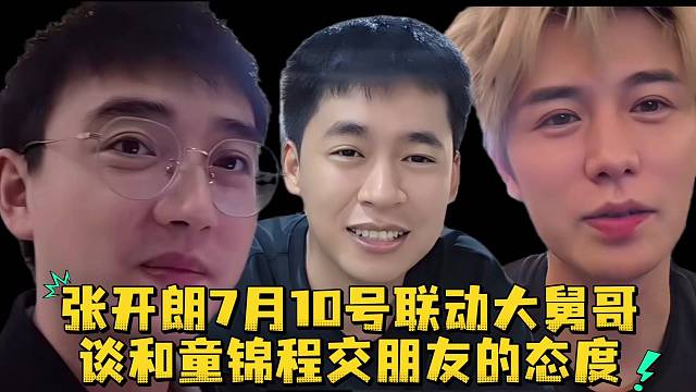 张开朗7月10号联动大舅哥谈和童锦程交朋友的态度