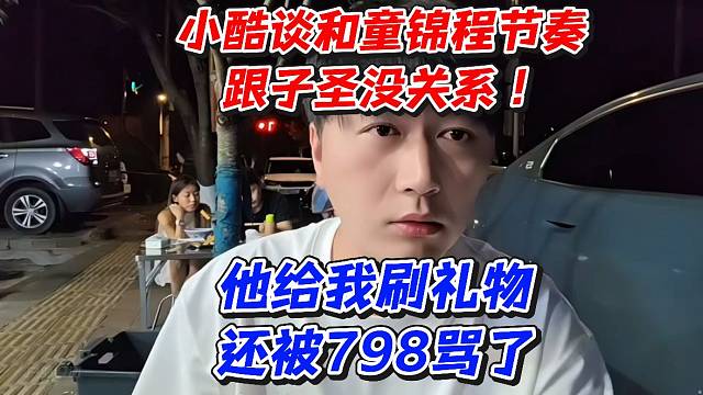 小酷谈和童锦程节奏跟子圣没关系！他给我刷礼物还被798骂了