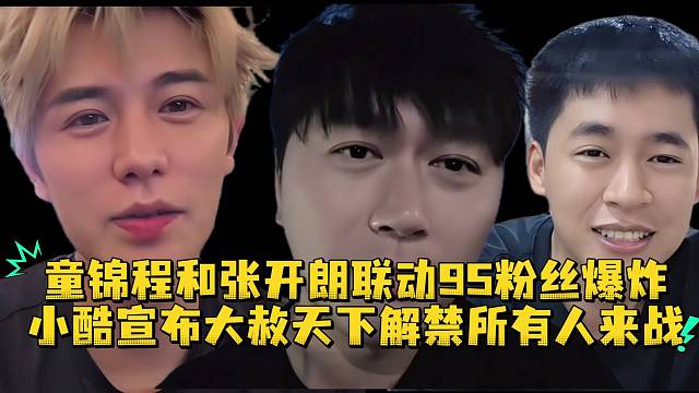 童锦程和张开朗联动95粉丝爆炸小酷宣布大赦天下解禁所有人来战