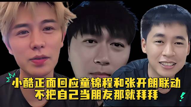 小酷正面回应童锦程和张开朗联动不把自己当朋友那就拜拜