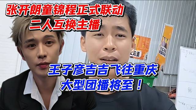 张开朗童锦程正式联动二人互换主播！王子彦吉吉飞往重庆大型团播将至