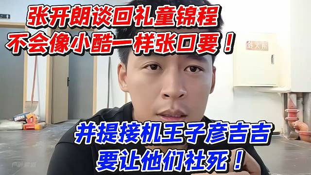 张开朗谈回礼童锦程不会像小酷一样张口要！并提接机王子彦吉吉要让他们社死