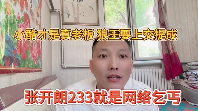 张开朗233是网络乞g？小酷是真老板，狼王还要上交提成