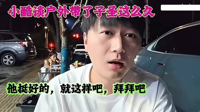 小酷谈户外带了子圣这么久：他挺好的，就这样吧，拜拜吧