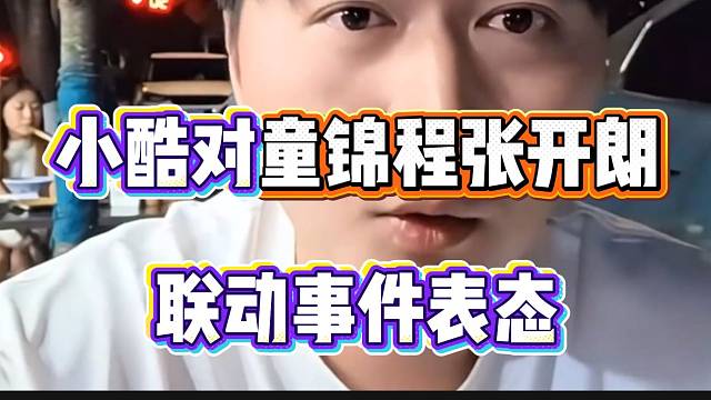 小酷正式对童锦程张开朗联动事件表态：“你不把我当朋友，那就拜拜”！