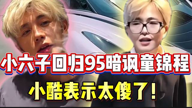 小六子回归95后暗讽童锦程“四块钱抽至尊”，小酷表示太傻了！