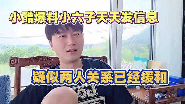 小酷爆料小六子天天给自己发信息 疑似两人关系已经缓和 小六子准备回归1995