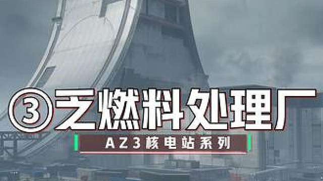 核电站AZ3“最全攻略”第3期乏燃料处理厂 乏燃料处理厂-AZ3左侧最肥的地方之一，一期视频带你熟透这块区域！