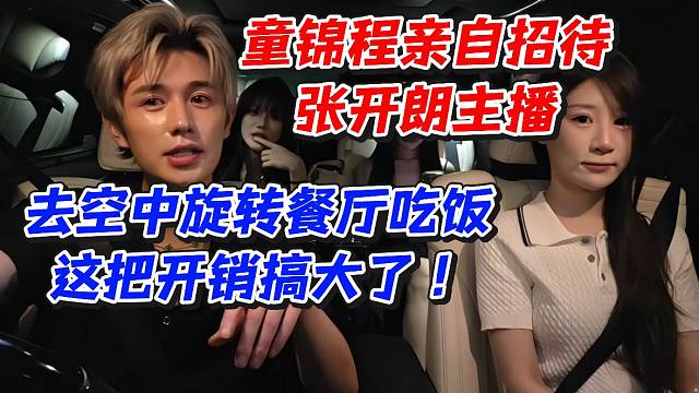 童锦程亲自招待张开朗主播！去空中旋转餐厅吃饭这把开销搞大了