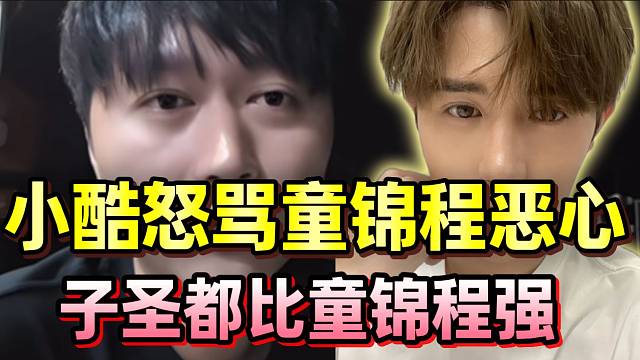 炸了！小酷怒骂童锦程这个人很恶心，子圣都比他强！