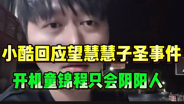 小酷“开机”童锦程只会阴阳人，并回应望慧慧子圣事件！