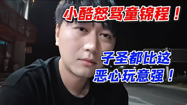 小酷怒骂童锦程！子圣都比这恶心玩意强100倍！