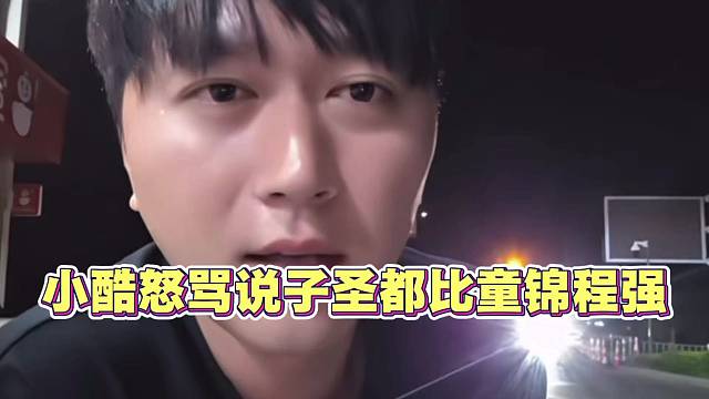 小酷怒骂 说子圣都比童锦程强