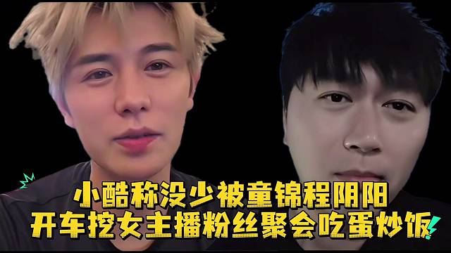 小酷称没少被童锦程阴阳开车挖女主播粉丝聚会吃蛋炒饭