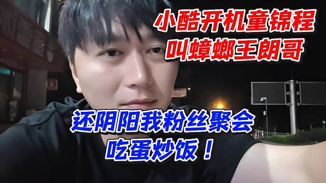 小酷开机童锦程叫蟑螂王朗哥！还阴阳我粉丝聚会吃蛋炒饭