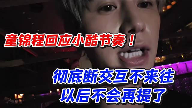 童锦程回应小酷节奏！彻底断交互不来往以后不会再提了