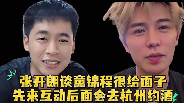 张开朗谈童锦程很给面子先来互动后面会去杭州约酒