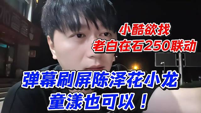 小酷欲找老白在石250联动！弹幕刷屏陈泽花小龙童漾也可以
