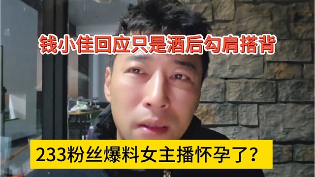 233粉丝爆料女主播怀孕了？钱小佳回应只是酒后勾肩搭背